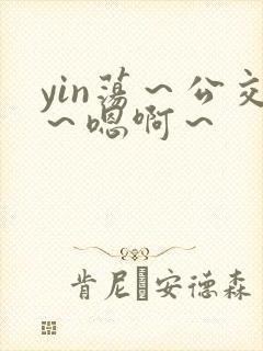 yin荡~公交~嗯啊~