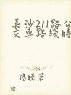 长沙211路公交车路线时间表