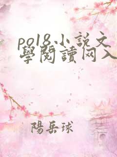 po18小说文学阅读网入口 po18小说文学阅读网入口