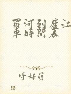 罗河到庐江公交车时间表 罗河到庐江公交车时间表