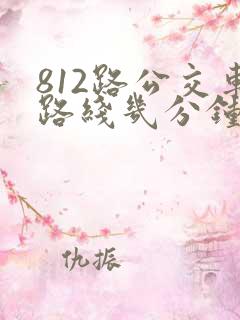 812路公交车路线几分钟一趟