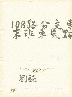 108路公交车末班车几点