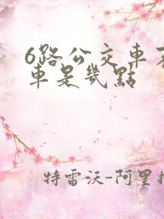 6路公交车末班车是几点