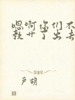 嗯啊你们不要调教艹了出去