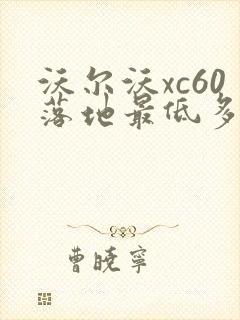 沃尔沃xc60落地最低多少钱