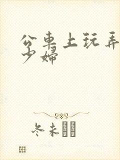 公车上玩弄邻居少妇