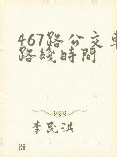 467路公交车路线时间