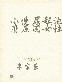小便尿起泡是什么原因女性