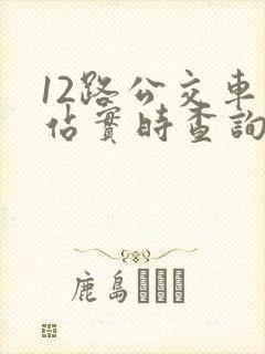 12路公交车到站实时查询路线