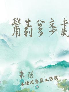 学生公交卡可以用到多少岁 学生公交卡可以用到多少岁