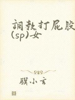 调教打屁股惩罚(sp)女