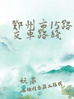 邓州市15路公交车路线 邓州市15路公交车路线