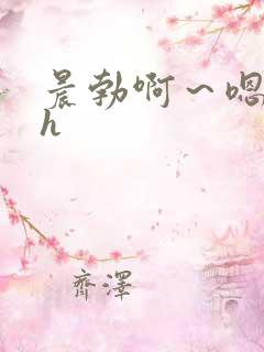 晨勃啊~嗯里做h 晨勃啊~嗯里做h