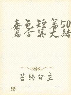 春色短篇500篇合集大结局小说