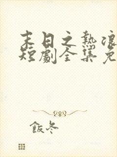 末日之热浪来袭短剧全集免费版 末日之热浪来袭短剧全集免费版