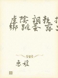虐阴 调教 捆绑 跳蛋 露出h