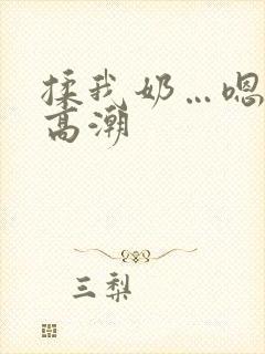 揉我奶…嗯…啊高潮