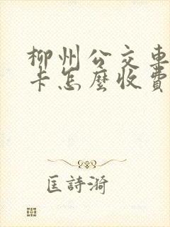 柳州公交车学生卡怎么收费
