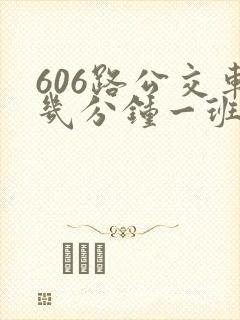 606路公交车几分钟一班