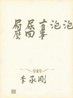 屙尿有泡泡是怎么回事 屙尿有泡泡是怎么回事