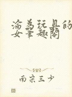 沦为玩具的公交女笔趣阁