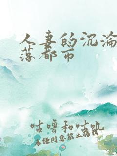 人妻的沉沦之堕落都市 人妻的沉沦之堕落都市