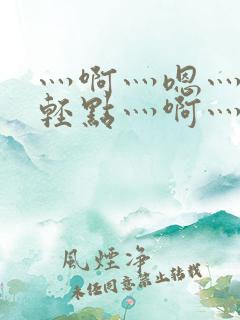 灬啊灬嗯灬啊灬轻点灬啊灬嗯视频