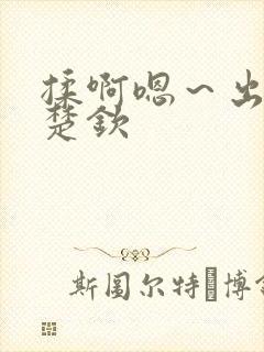 揉啊嗯～出水王楚钦