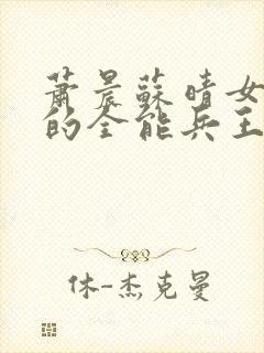 萧晨苏晴女总裁的全能兵王