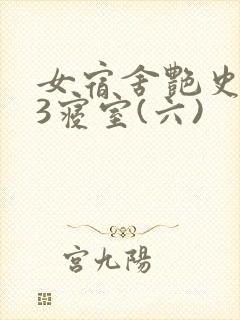 女宿舍艳史223寝室(六)