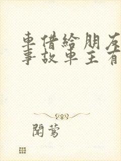 车借给朋友出了事故车主有责任吗