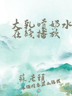 大乳喷奶水视频在线播放
