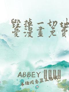 毁掉一切地狱再爱漫画免费下拉式
