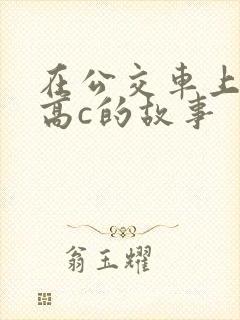 在公交车上弄到高c的故事