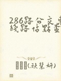 286路公交车线路站点查询 286路公交车线路站点查询