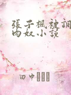 张子枫被调教成肉奴小说