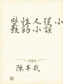双性人从小被调教的小说