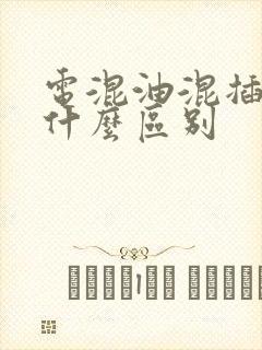 电混油混插混有什么区别