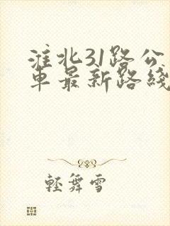 淮北31路公交车最新路线和时间表