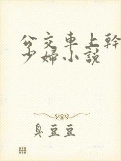 公交车上干了一少妇小说