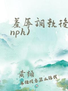 羞辱调教后宫(nph)