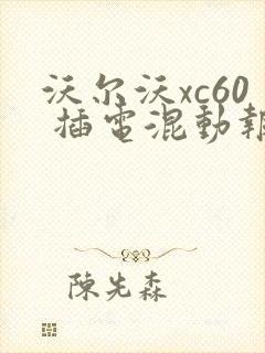 沃尔沃xc60 插电混动报价查询