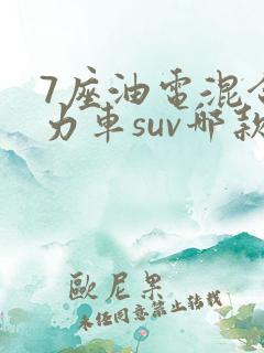 7座油电混合动力车suv哪款最好 7座油电混合动力车suv哪款最好