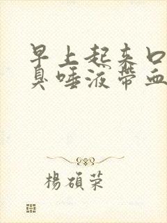 早上起来口苦口臭唾液带血 早上起来口苦口臭唾液带血