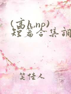 (高h,np)短篇合集调教