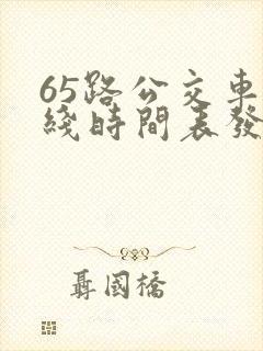 65路公交车路线时间表发车起始时间