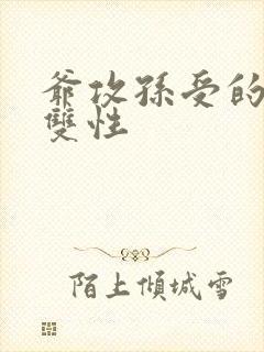 爷攻孙受的车文双性 爷攻孙受的车文双性