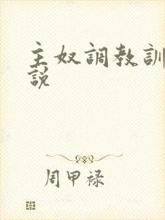 主奴调教训诫小说 主奴调教训诫小说