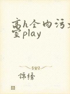 高h全肉污文教室play