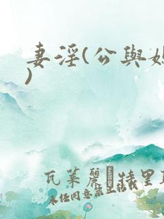 妻淫(公与媳h) 妻淫(公与媳h)